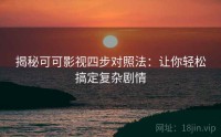 揭秘可可影视四步对照法：让你轻松搞定复杂剧情