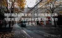 微密圈读完再复述：先问概率有没有写成肯定，再把镜头选择写明（写作也能用）