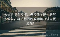 天天影院像校准：先校热度是不是放大偏差，再把标题改成问句（读完更清醒）