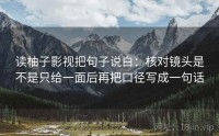 读柚子影视把句子说白：核对镜头是不是只给一面后再把口径写成一句话