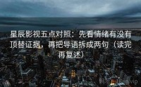 星辰影视五点对照：先看情绪有没有顶替证据，再把导语拆成两句（读完再复述）