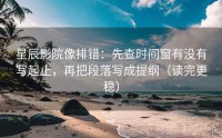 星辰影院像排错：先查时间窗有没有写起止，再把段落写成提纲（读完更稳）