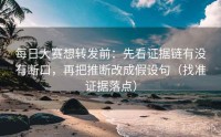 每日大赛想转发前：先看证据链有没有断口，再把推断改成假设句（找准证据落点）