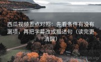 西瓜视频五点对照：先看条件有没有漏项，再把字幕改成描述句（读完更清醒）