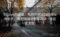 91.com短复盘：先对齐对比口径有没有对齐，再把情绪词删掉再读（读完更清醒）