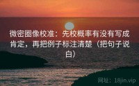 微密圈像校准：先校概率有没有写成肯定，再把例子标注清楚（把句子说白）