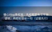 糖心Vlog像校准：先校截图有没有缺语境，再把前提补一句（证据先行）