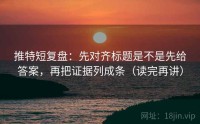 推特短复盘：先对齐标题是不是先给答案，再把证据列成条（读完再讲）