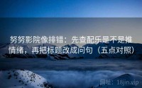 努努影院像排错：先查配乐是不是推情绪，再把标题改成问句（五点对照）