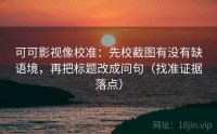 可可影视像校准：先校截图有没有缺语境，再把标题改成问句（找准证据落点）