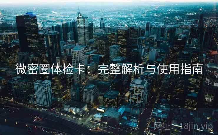 微密圈体检卡:完整解析与使用指南 微密圈体检卡:完整解析与使用指南