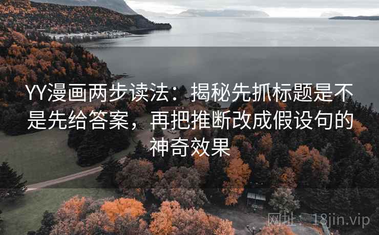 YY漫画两步读法：揭秘先抓标题是不是先给答案，再把推断改成假设句的神奇效果
