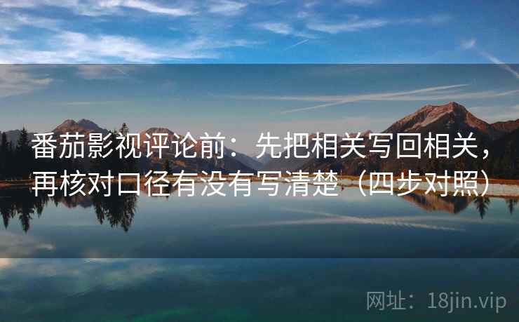 番茄影视评论前：先把相关写回相关，再核对口径有没有写清楚（四步对照）