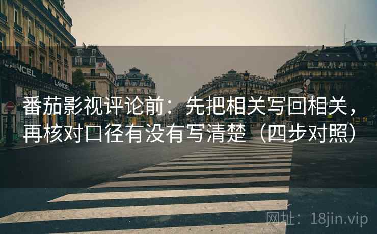 番茄影视评论前：先把相关写回相关，再核对口径有没有写清楚（四步对照）
