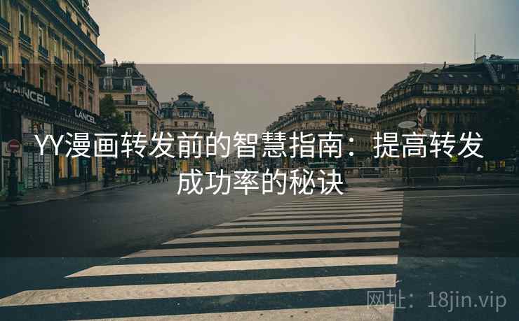 YY漫画转发前的智慧指南：提高转发成功率的秘诀