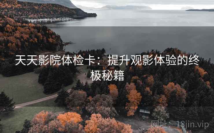 天天影院体检卡：提升观影体验的终极秘籍