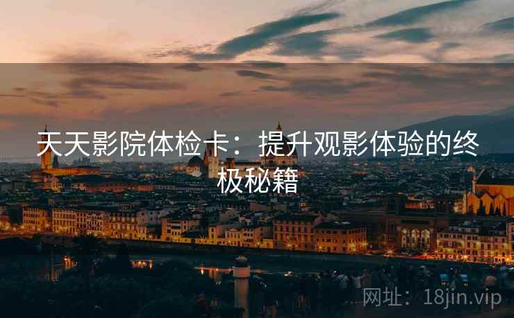 天天影院体检卡：提升观影体验的终极秘籍