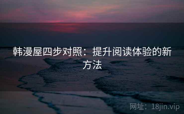 韩漫屋四步对照：提升阅读体验的新方法