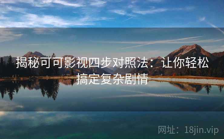 揭秘可可影视四步对照法：让你轻松搞定复杂剧情