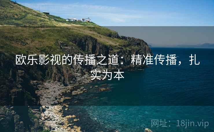 欧乐影视的传播之道：精准传播，扎实为本