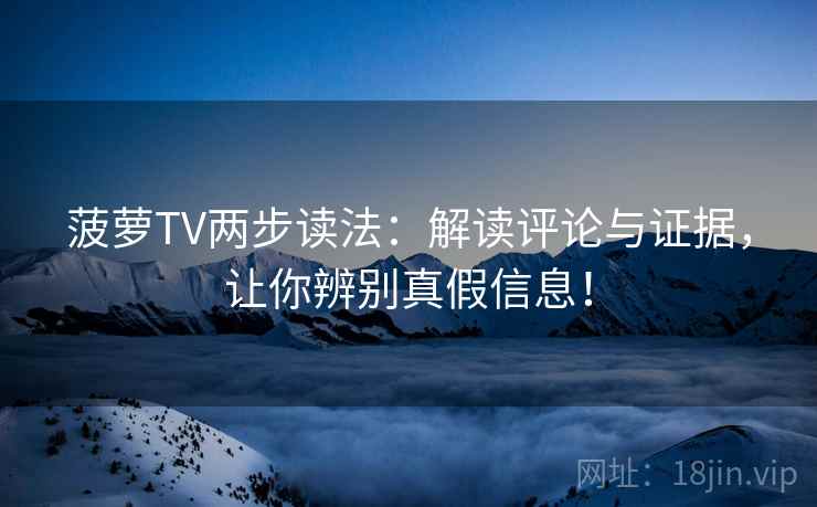 菠萝TV两步读法：解读评论与证据，让你辨别真假信息！