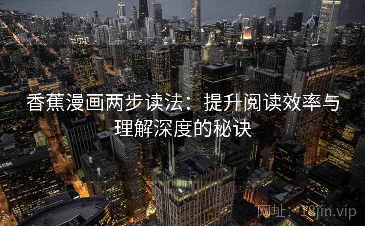 香蕉漫画两步读法：提升阅读效率与理解深度的秘诀