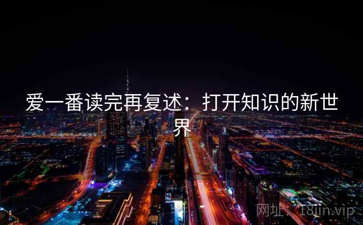 爱一番读完再复述：打开知识的新世界