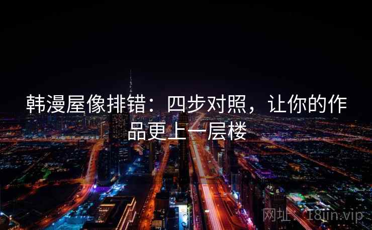 韩漫屋像排错：四步对照，让你的作品更上一层楼