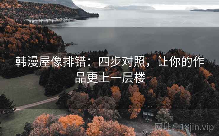 韩漫屋像排错：四步对照，让你的作品更上一层楼