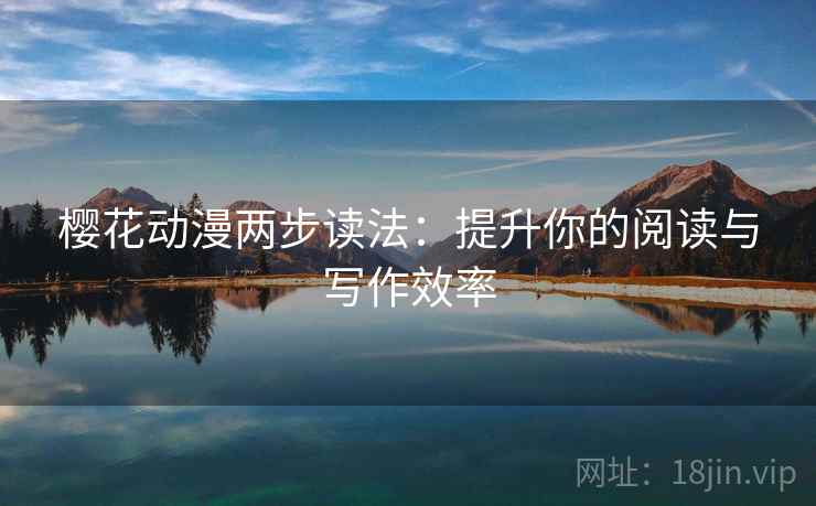 樱花动漫两步读法：提升你的阅读与写作效率