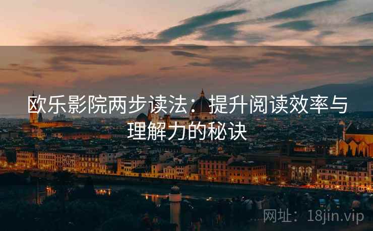 欧乐影院两步读法：提升阅读效率与理解力的秘诀