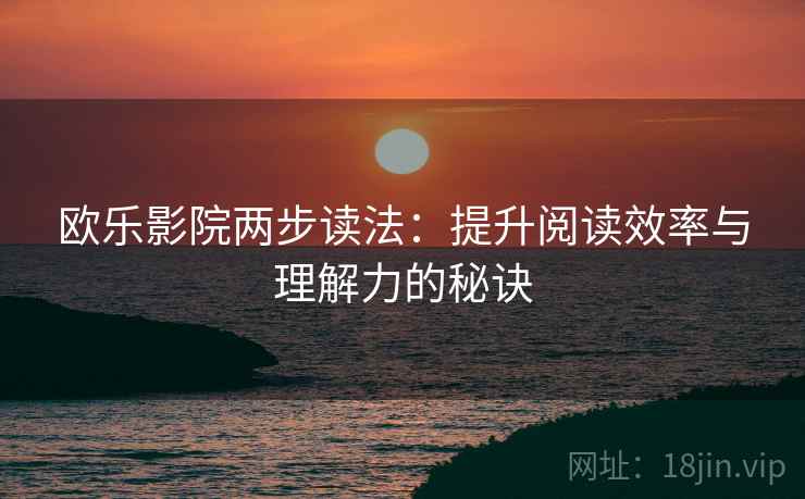 欧乐影院两步读法：提升阅读效率与理解力的秘诀