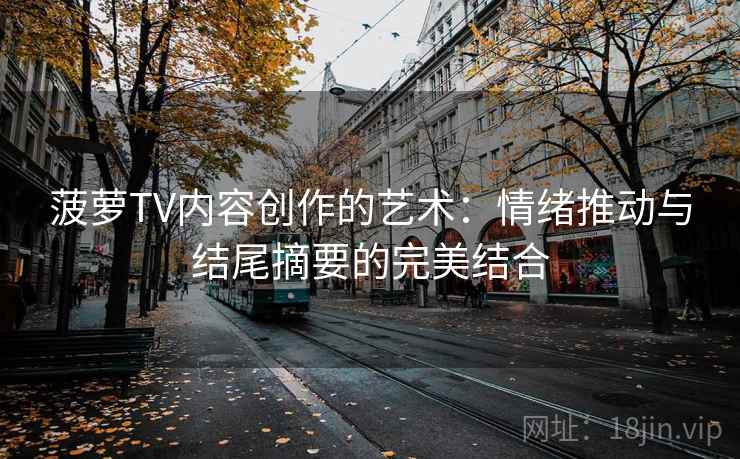 菠萝TV内容创作的艺术：情绪推动与结尾摘要的完美结合