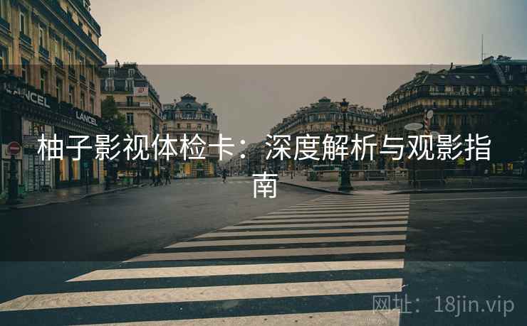 柚子影视体检卡：深度解析与观影指南