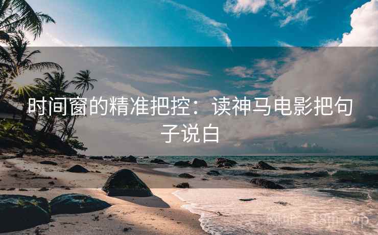 时间窗的精准把控：读神马电影把句子说白