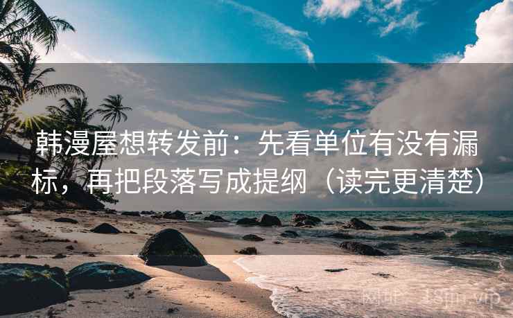 韩漫屋想转发前:先看单位有没有漏标,再把段落写成提纲(读完更清楚) 韩漫屋想转发前:先看单位有没有漏标,再把段落写成提纲(读完更清楚)