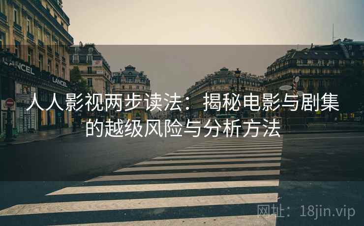 人人影视两步读法：揭秘电影与剧集的越级风险与分析方法