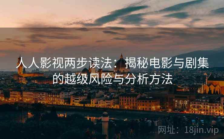 人人影视两步读法：揭秘电影与剧集的越级风险与分析方法