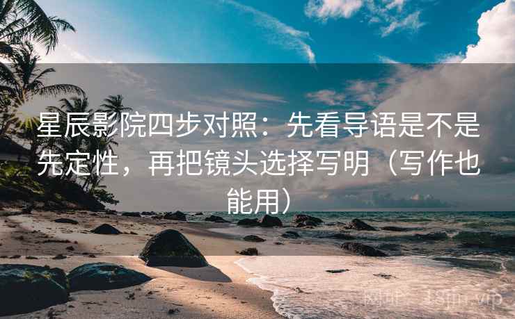星辰影院四步对照:先看导语是不是先定性,再把镜头选择写明(写作也能用) 星辰影院四步对照:先看导语是不是先定性,再把镜头选择写明(写作也能用)