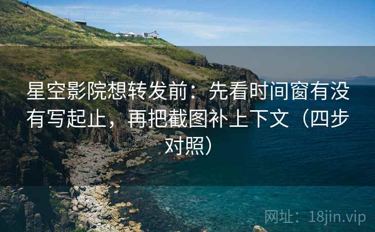 星空影院想转发前:先看时间窗有没有写起止,再把截图补上下文(四步对照) 星空影院想转发前:先看时间窗有没有写起止,再把截图补上下文(四步对照)