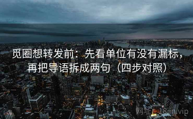 觅圈想转发前:先看单位有没有漏标,再把导语拆成两句(四步对照) 觅圈想转发前:先看单位有没有漏标,再把导语拆成两句(四步对照)