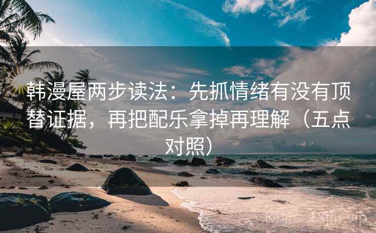 韩漫屋两步读法:先抓情绪有没有顶替证据,再把配乐拿掉再理解(五点对照) 韩漫屋两步读法:先抓情绪有没有顶替证据,再把配乐拿掉再理解(五点对照)