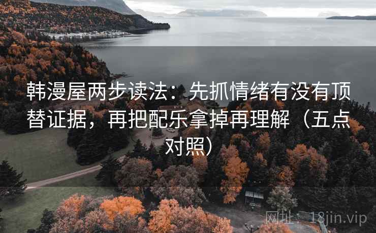 韩漫屋两步读法:先抓情绪有没有顶替证据,再把配乐拿掉再理解(五点对照) 韩漫屋两步读法:先抓情绪有没有顶替证据,再把配乐拿掉再理解(五点对照)