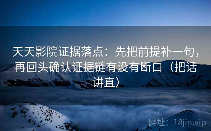 天天影院证据落点:先把前提补一句,再回头确认证据链有没有断口(把话讲直) 天天影院证据落点:先把前提补一句,再回头确认证据链有没有断口(把话讲直)