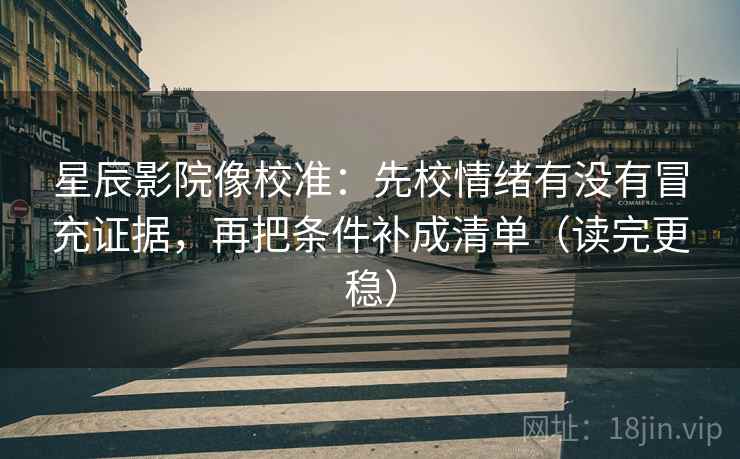 星辰影院像校准:先校情绪有没有冒充证据,再把条件补成清单(读完更稳) 星辰影院像校准:先校情绪有没有冒充证据,再把条件补成清单(读完更稳)