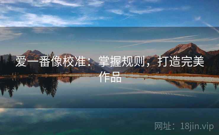 爱一番像校准:掌握规则,打造完美作品 爱一番像校准:掌握规则,打造完美作品
