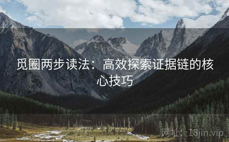 觅圈两步读法:高效探索证据链的核心技巧 觅圈两步读法:高效探索证据链的核心技巧