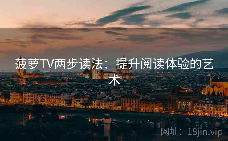 菠萝TV两步读法:提升阅读体验的艺术 菠萝TV两步读法:提升阅读体验的艺术