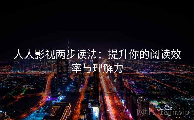 人人影视两步读法:提升你的阅读效率与理解力 人人影视两步读法:提升你的阅读效率与理解力