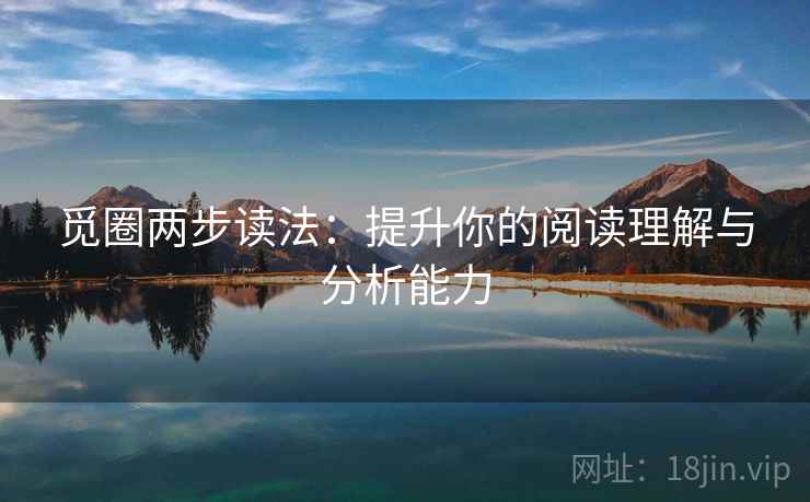 觅圈两步读法：提升你的阅读理解与分析能力